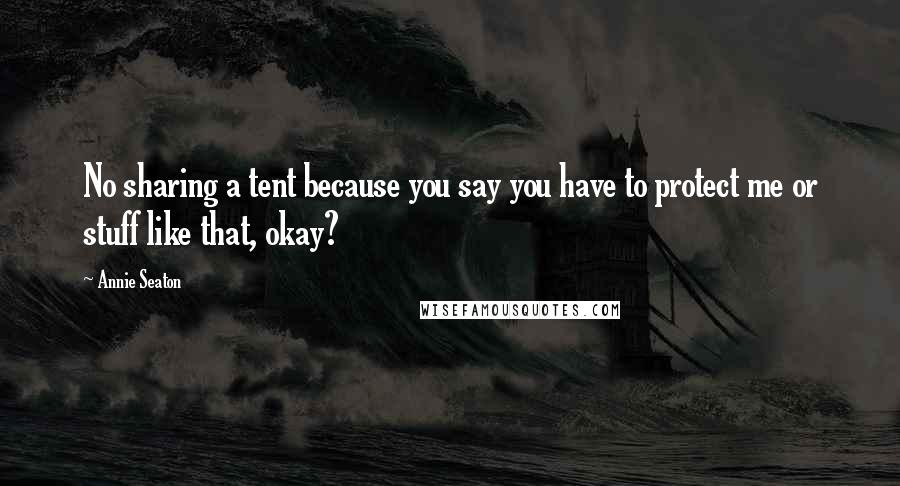 Annie Seaton Quotes: No sharing a tent because you say you have to protect me or stuff like that, okay?