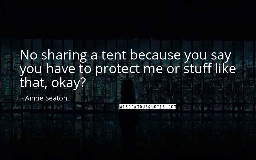 Annie Seaton Quotes: No sharing a tent because you say you have to protect me or stuff like that, okay?