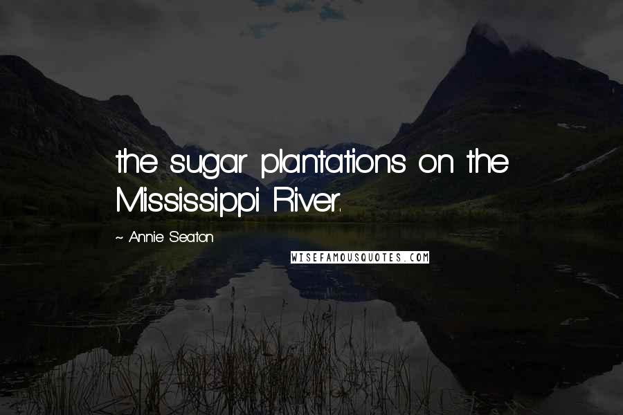 Annie Seaton Quotes: the sugar plantations on the Mississippi River.