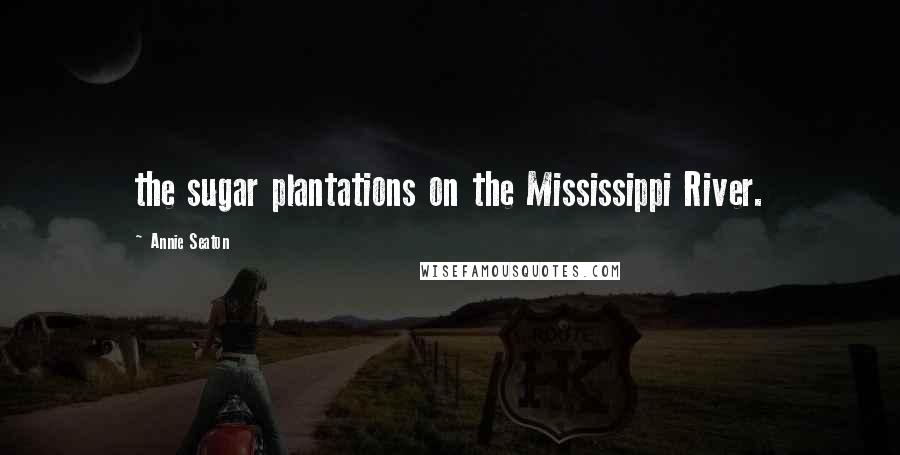 Annie Seaton Quotes: the sugar plantations on the Mississippi River.