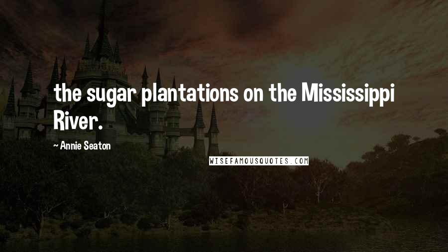 Annie Seaton Quotes: the sugar plantations on the Mississippi River.