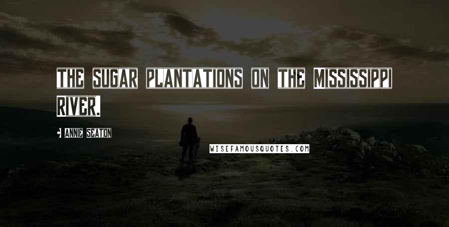 Annie Seaton Quotes: the sugar plantations on the Mississippi River.