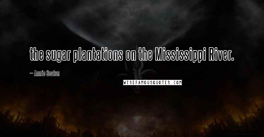 Annie Seaton Quotes: the sugar plantations on the Mississippi River.