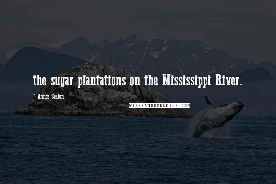 Annie Seaton Quotes: the sugar plantations on the Mississippi River.