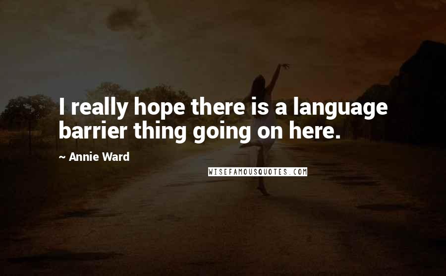 Annie Ward Quotes: I really hope there is a language barrier thing going on here.