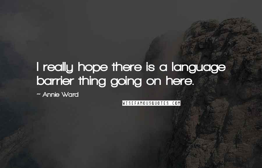 Annie Ward Quotes: I really hope there is a language barrier thing going on here.