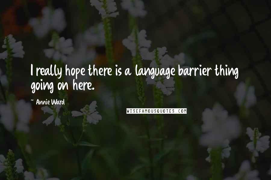 Annie Ward Quotes: I really hope there is a language barrier thing going on here.