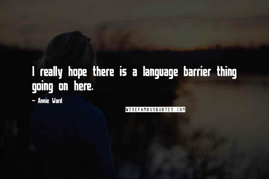 Annie Ward Quotes: I really hope there is a language barrier thing going on here.