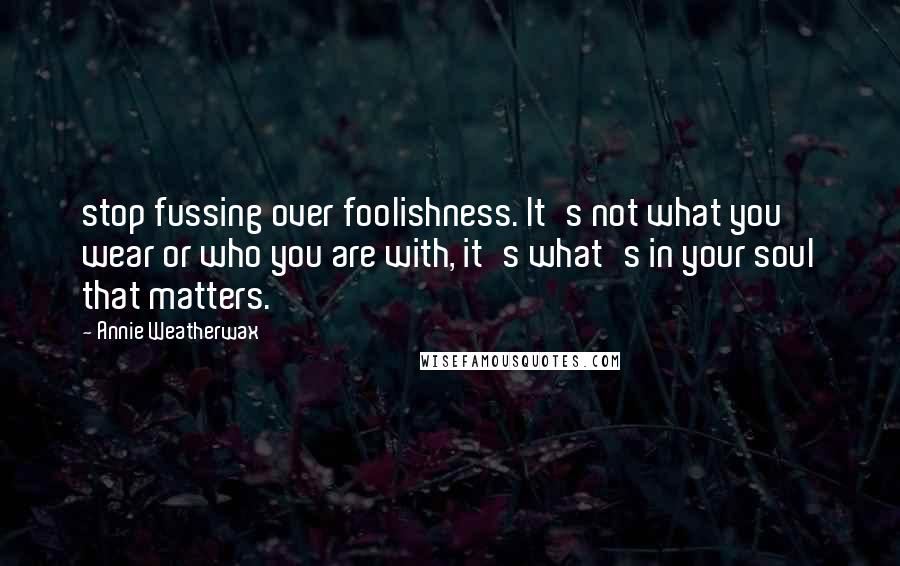 Annie Weatherwax Quotes: stop fussing over foolishness. It's not what you wear or who you are with, it's what's in your soul that matters.'