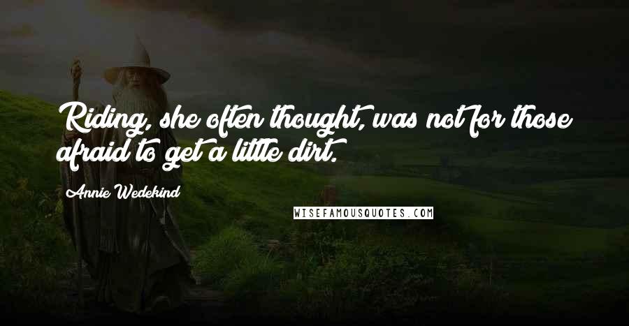 Annie Wedekind Quotes: Riding, she often thought, was not for those afraid to get a little dirt.