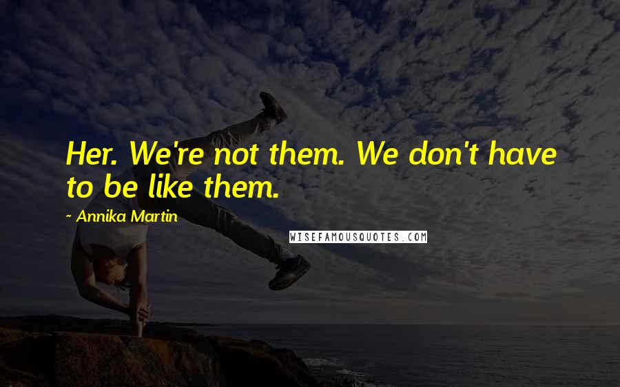Annika Martin Quotes: Her. We're not them. We don't have to be like them.