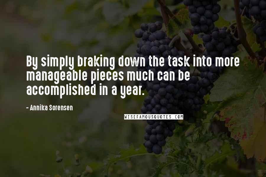 Annika Sorensen Quotes: By simply braking down the task into more manageable pieces much can be accomplished in a year.