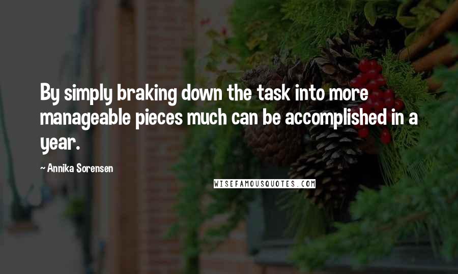 Annika Sorensen Quotes: By simply braking down the task into more manageable pieces much can be accomplished in a year.