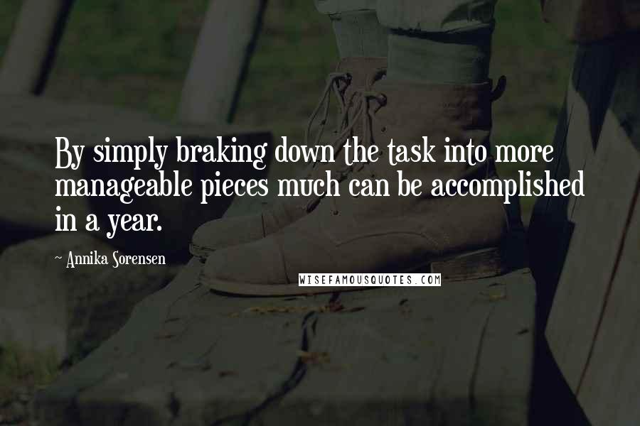 Annika Sorensen Quotes: By simply braking down the task into more manageable pieces much can be accomplished in a year.