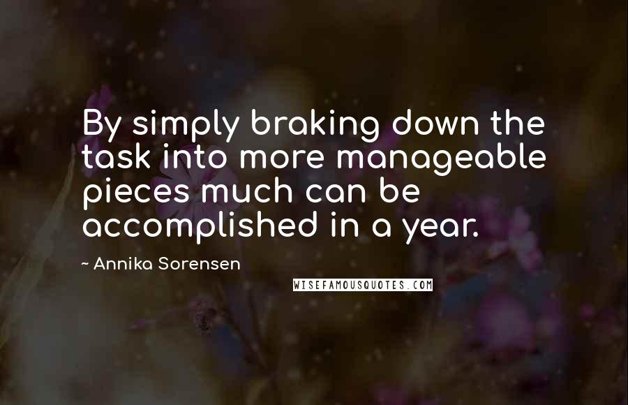 Annika Sorensen Quotes: By simply braking down the task into more manageable pieces much can be accomplished in a year.