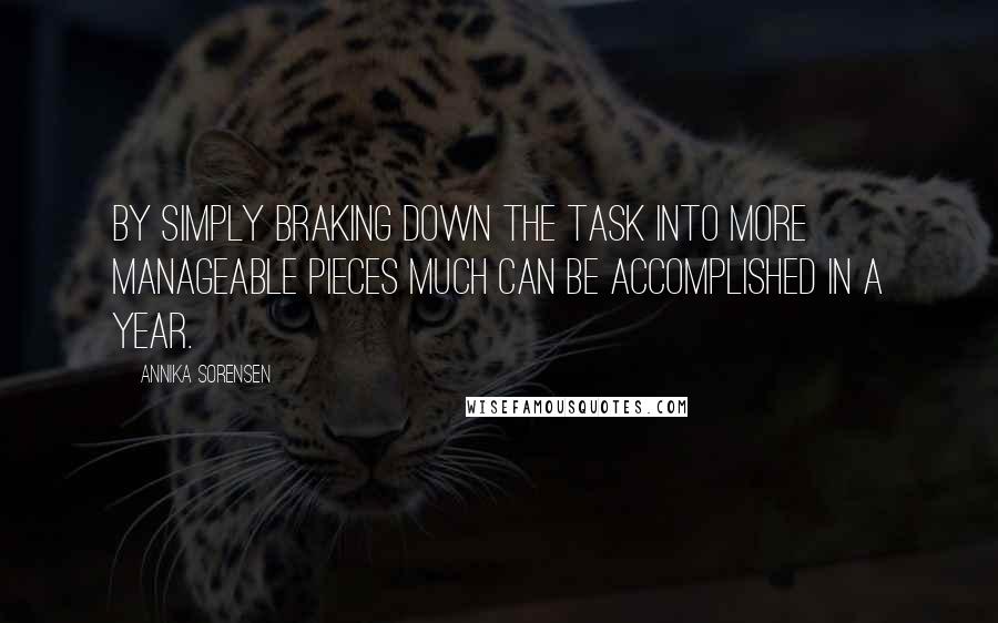 Annika Sorensen Quotes: By simply braking down the task into more manageable pieces much can be accomplished in a year.