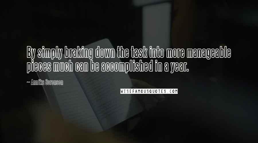 Annika Sorensen Quotes: By simply braking down the task into more manageable pieces much can be accomplished in a year.