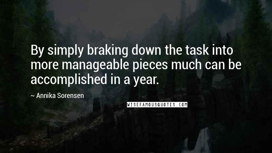 Annika Sorensen Quotes: By simply braking down the task into more manageable pieces much can be accomplished in a year.