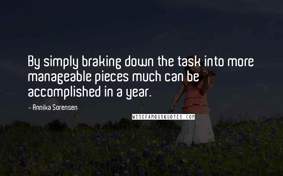 Annika Sorensen Quotes: By simply braking down the task into more manageable pieces much can be accomplished in a year.