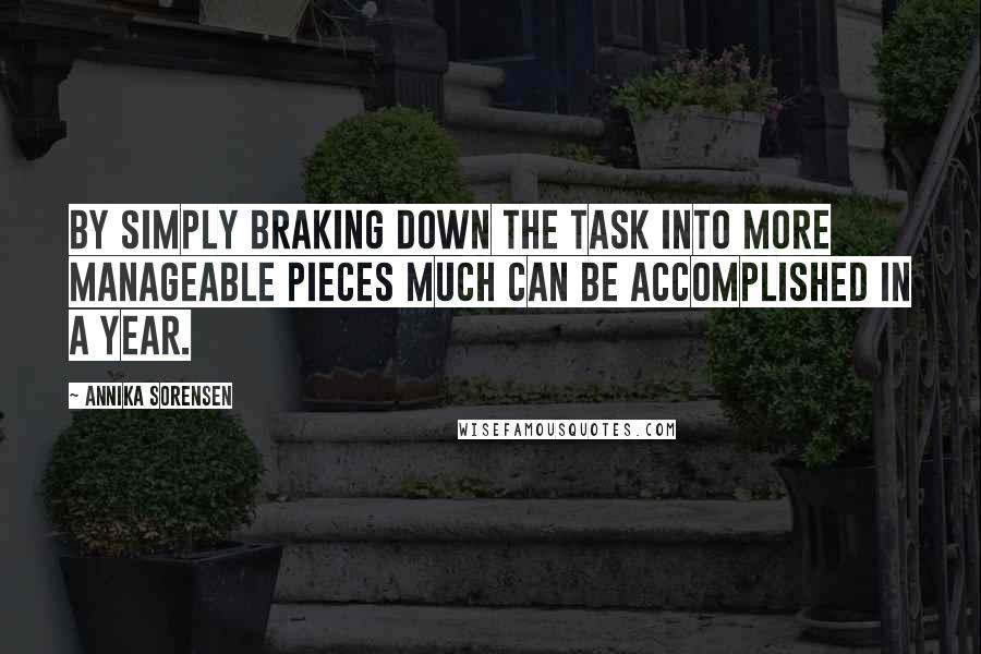 Annika Sorensen Quotes: By simply braking down the task into more manageable pieces much can be accomplished in a year.