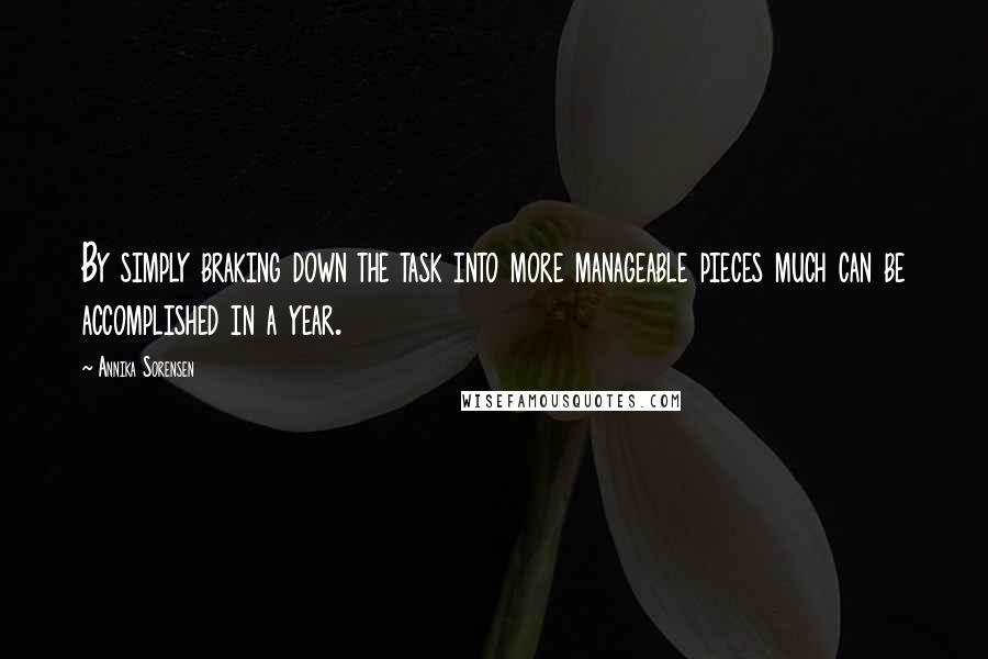 Annika Sorensen Quotes: By simply braking down the task into more manageable pieces much can be accomplished in a year.