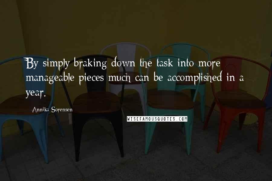 Annika Sorensen Quotes: By simply braking down the task into more manageable pieces much can be accomplished in a year.