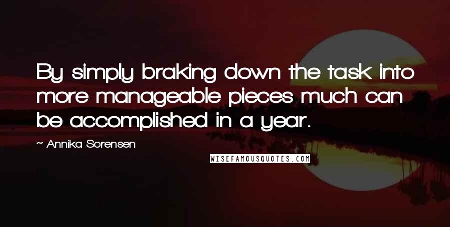 Annika Sorensen Quotes: By simply braking down the task into more manageable pieces much can be accomplished in a year.