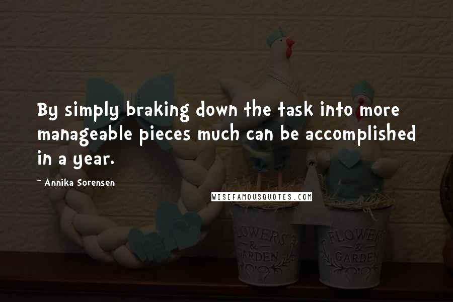 Annika Sorensen Quotes: By simply braking down the task into more manageable pieces much can be accomplished in a year.