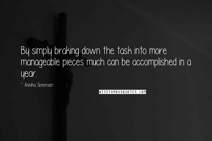 Annika Sorensen Quotes: By simply braking down the task into more manageable pieces much can be accomplished in a year.