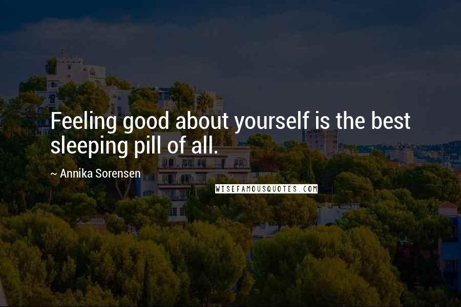 Annika Sorensen Quotes: Feeling good about yourself is the best sleeping pill of all.