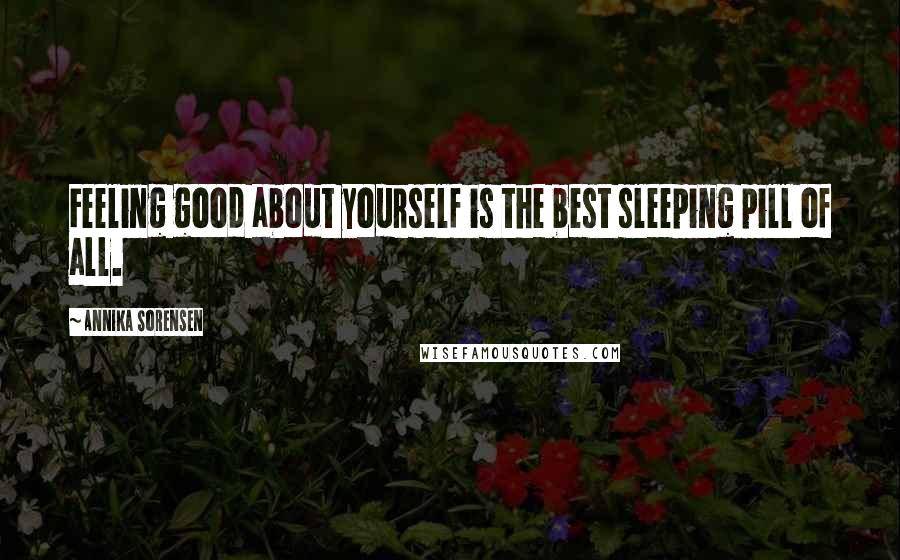 Annika Sorensen Quotes: Feeling good about yourself is the best sleeping pill of all.