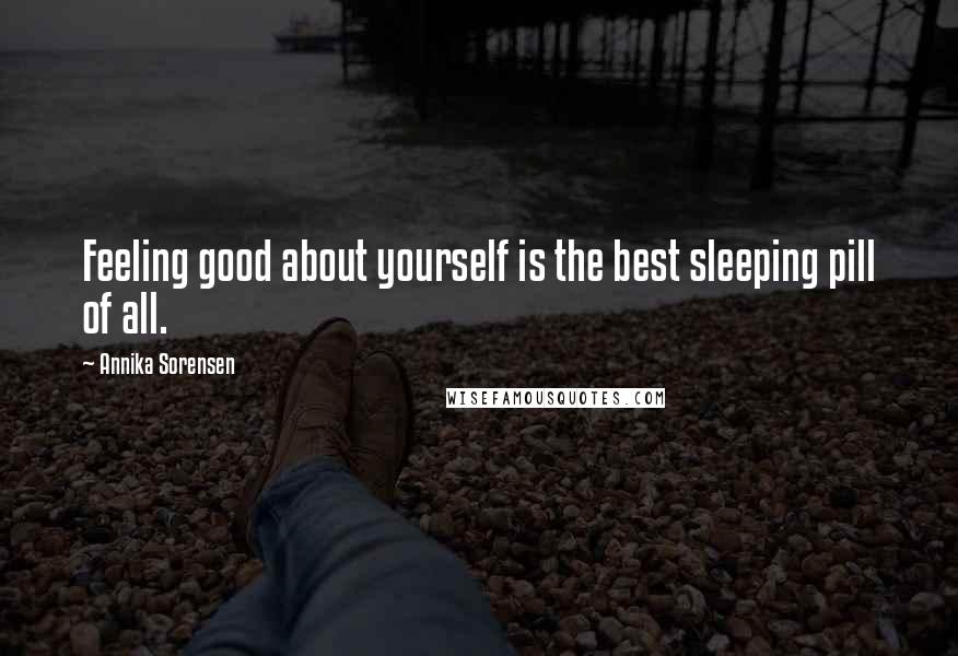 Annika Sorensen Quotes: Feeling good about yourself is the best sleeping pill of all.