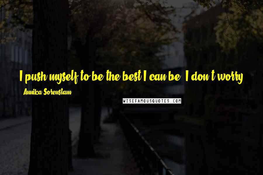 Annika Sorenstam Quotes: I push myself to be the best I can be. I don't worry about what other people are doing, and I don't think about things I can't control.