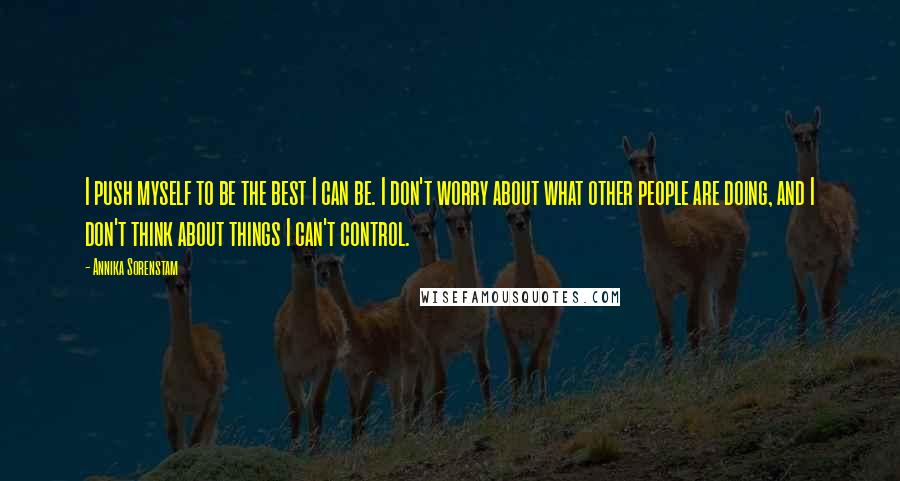 Annika Sorenstam Quotes: I push myself to be the best I can be. I don't worry about what other people are doing, and I don't think about things I can't control.