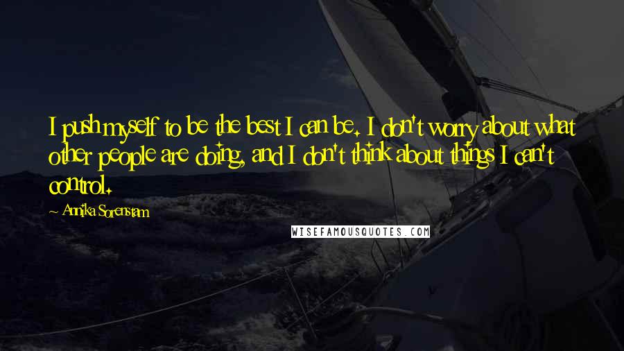 Annika Sorenstam Quotes: I push myself to be the best I can be. I don't worry about what other people are doing, and I don't think about things I can't control.