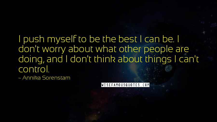 Annika Sorenstam Quotes: I push myself to be the best I can be. I don't worry about what other people are doing, and I don't think about things I can't control.