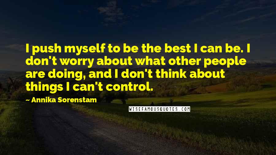 Annika Sorenstam Quotes: I push myself to be the best I can be. I don't worry about what other people are doing, and I don't think about things I can't control.