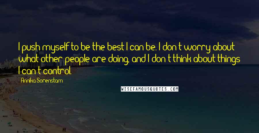 Annika Sorenstam Quotes: I push myself to be the best I can be. I don't worry about what other people are doing, and I don't think about things I can't control.