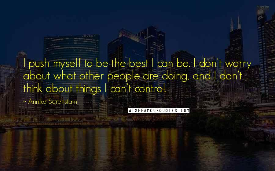 Annika Sorenstam Quotes: I push myself to be the best I can be. I don't worry about what other people are doing, and I don't think about things I can't control.