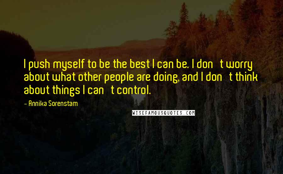 Annika Sorenstam Quotes: I push myself to be the best I can be. I don't worry about what other people are doing, and I don't think about things I can't control.