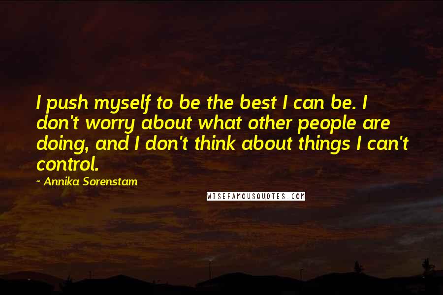 Annika Sorenstam Quotes: I push myself to be the best I can be. I don't worry about what other people are doing, and I don't think about things I can't control.