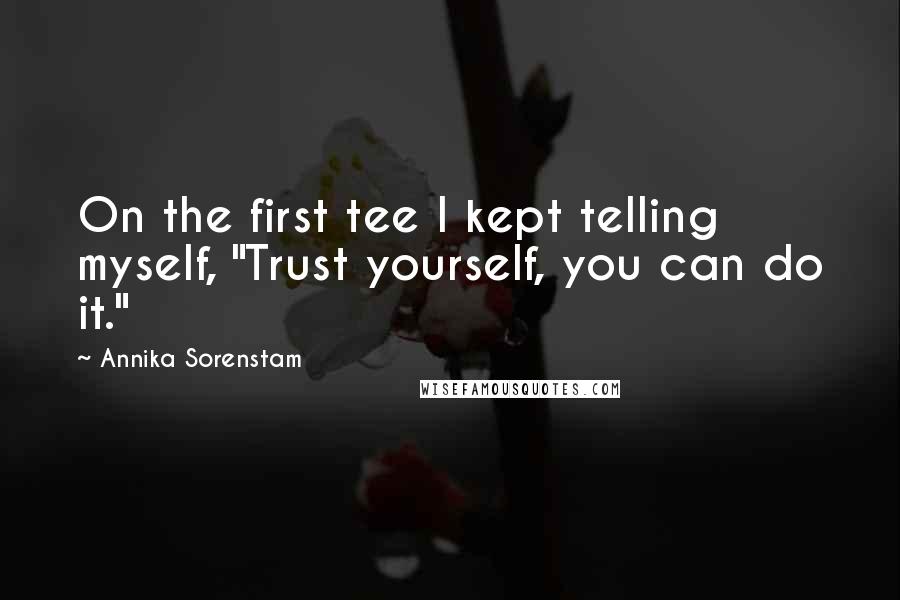 Annika Sorenstam Quotes: On the first tee I kept telling myself, "Trust yourself, you can do it."