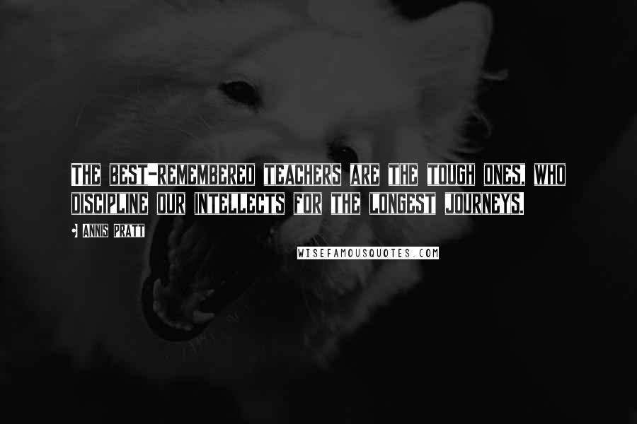 Annis Pratt Quotes: The best-remembered teachers are the tough ones, who discipline our intellects for the longest journeys.