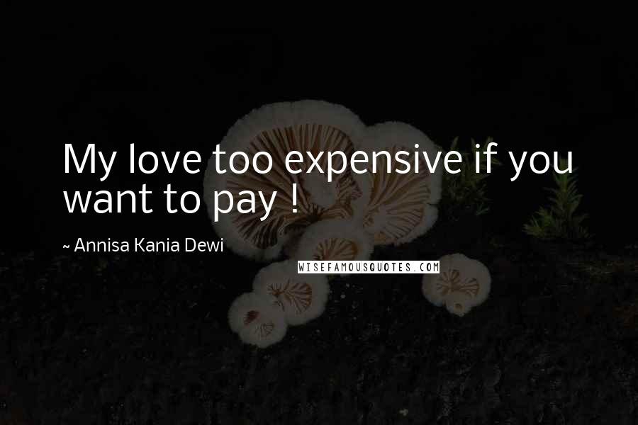 Annisa Kania Dewi Quotes: My love too expensive if you want to pay !