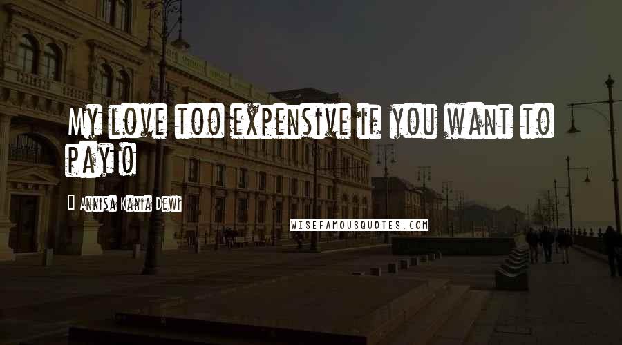 Annisa Kania Dewi Quotes: My love too expensive if you want to pay !