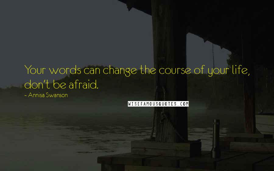 Annisa Swanson Quotes: Your words can change the course of your life, don't be afraid.