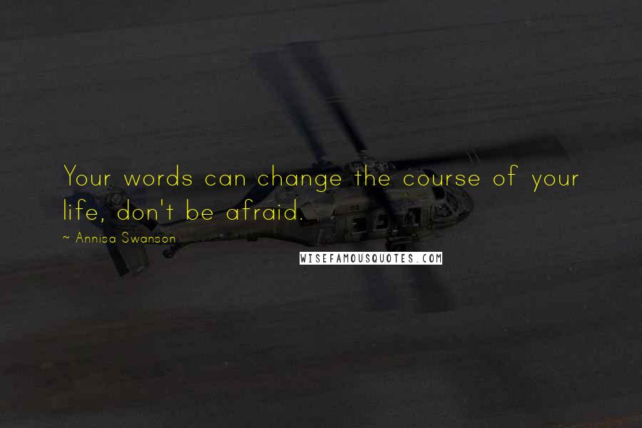 Annisa Swanson Quotes: Your words can change the course of your life, don't be afraid.