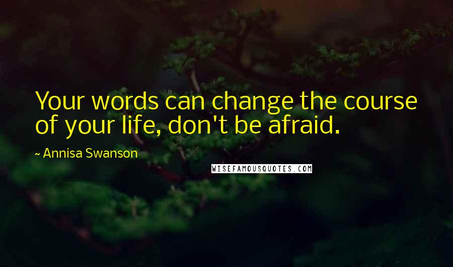 Annisa Swanson Quotes: Your words can change the course of your life, don't be afraid.