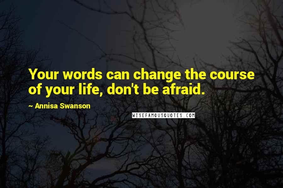 Annisa Swanson Quotes: Your words can change the course of your life, don't be afraid.