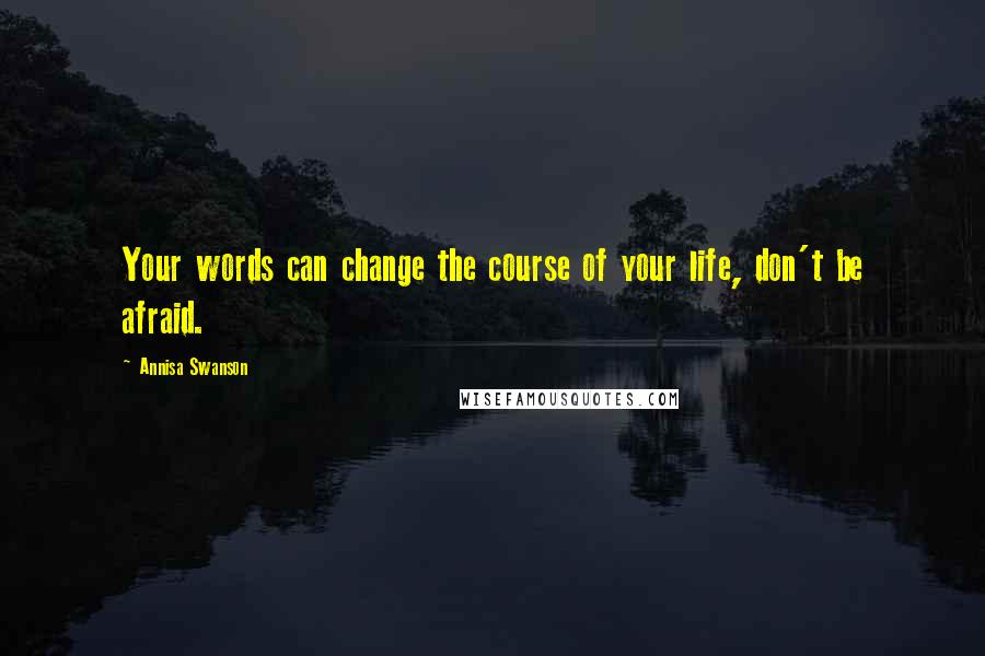 Annisa Swanson Quotes: Your words can change the course of your life, don't be afraid.